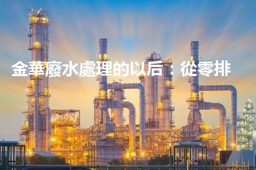 金華廢水處理的以后：從零排放到生態(tài)再生？